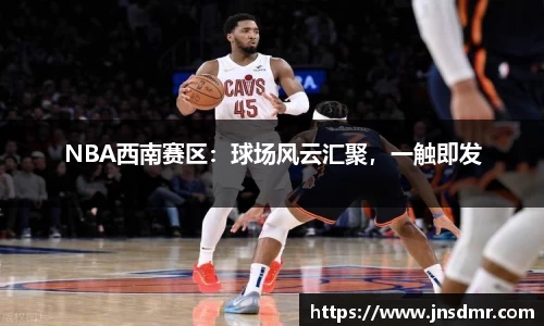 NBA西南赛区：球场风云汇聚，一触即发