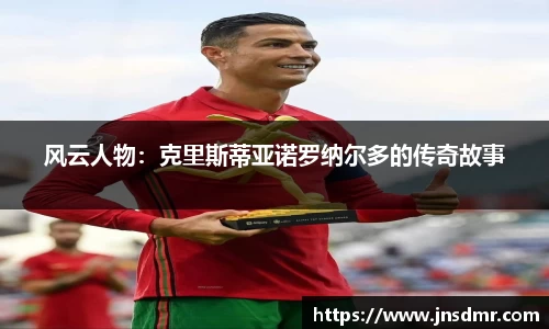 风云人物：克里斯蒂亚诺罗纳尔多的传奇故事