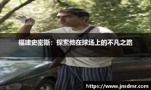 福建史密斯：探索他在球场上的不凡之路
